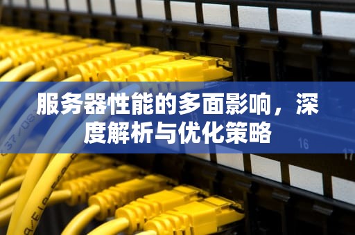 服务器性能的多面影响，深度解析与优化策略
