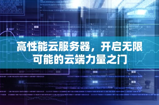 高性能云服务器，开启无限可能的云端力量之门