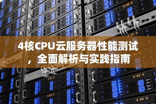4核CPU云服务器性能测试，全面解析与实践指南