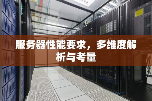 服务器性能要求，多维度解析与考量