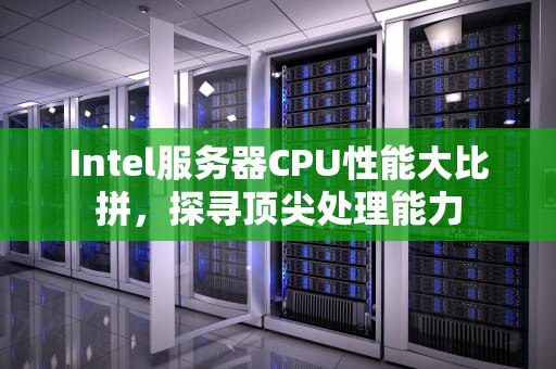Intel服务器CPU性能大比拼，探寻顶尖处理能力