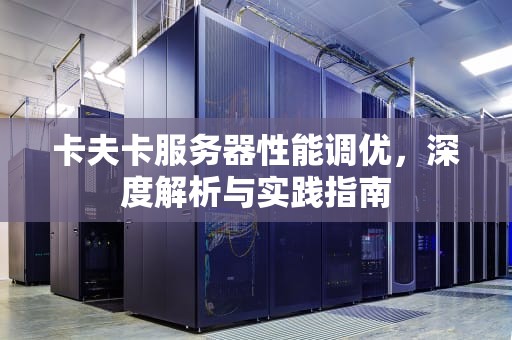 卡夫卡服务器性能调优，深度解析与实践指南