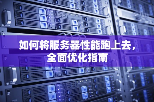 如何将服务器性能跑上去，全面优化指南