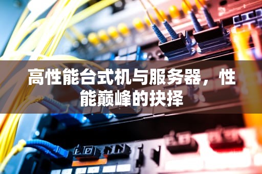 高性能台式机与服务器，性能巅峰的抉择