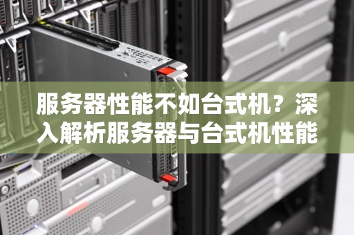 服务器性能不如台式机？深入解析服务器与台式机性能差异