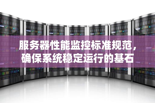 服务器性能监控标准规范，确保系统稳定运行的基石