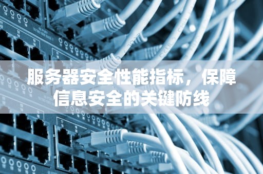 服务器安全性能指标，保障信息安全的关键防线