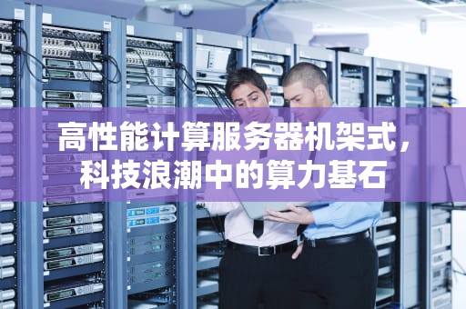 高性能计算服务器机架式，科技浪潮中的算力基石