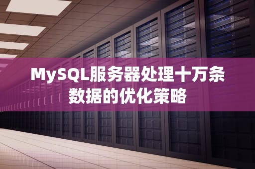 MySQL服务器处理十万条数据的优化策略