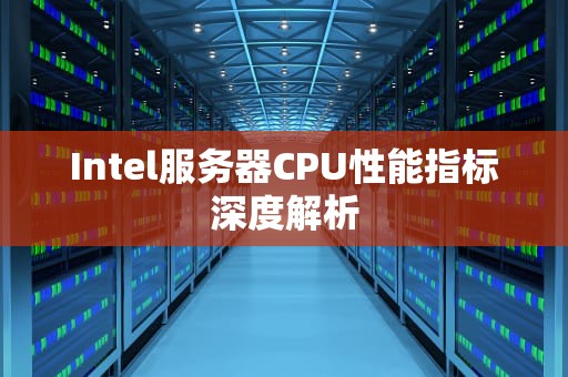 Intel服务器CPU性能指标深度解析