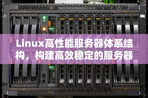 Linux高性能服务器体系结构，构建高效稳定的服务器架构