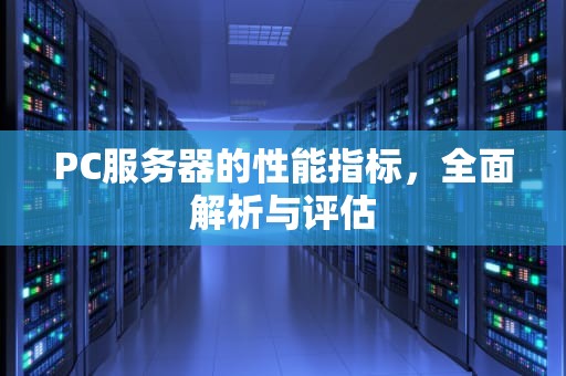 PC服务器的性能指标，全面解析与评估