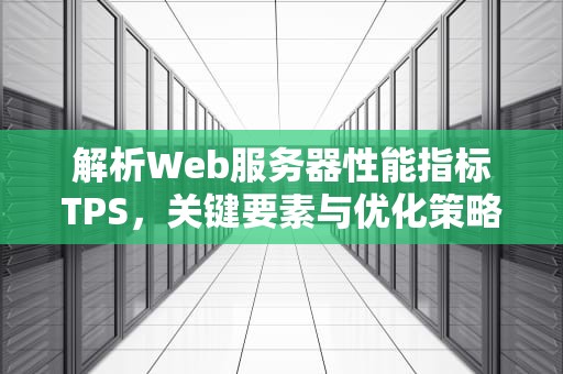 解析Web服务器性能指标TPS，关键要素与优化策略