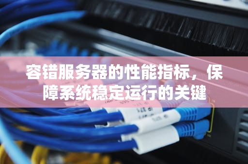 容错服务器的性能指标，保障系统稳定运行的关键