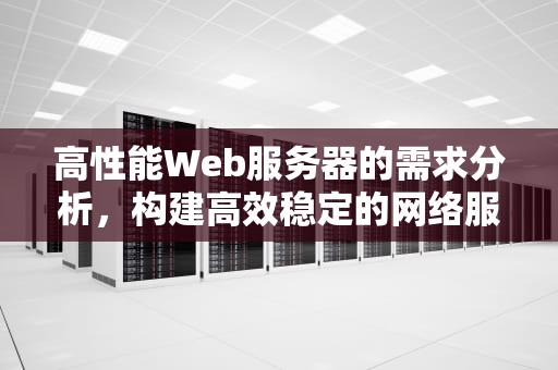 高性能Web服务器的需求分析，构建高效稳定的网络服务基石