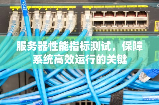 服务器性能指标测试，保障系统高效运行的关键