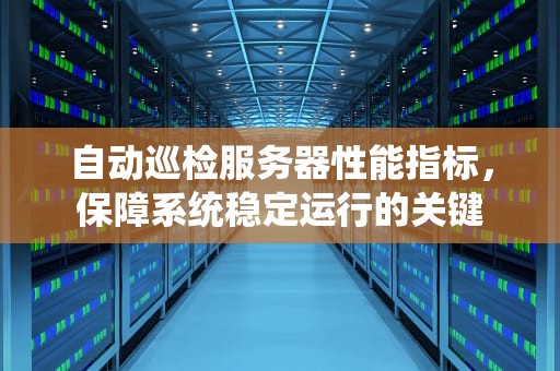 自动巡检服务器性能指标，保障系统稳定运行的关键