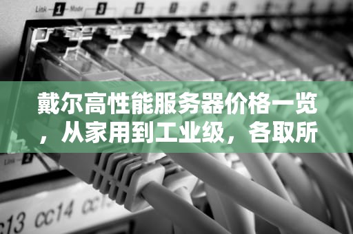 戴尔高性能服务器价格一览，从家用到工业级，各取所需