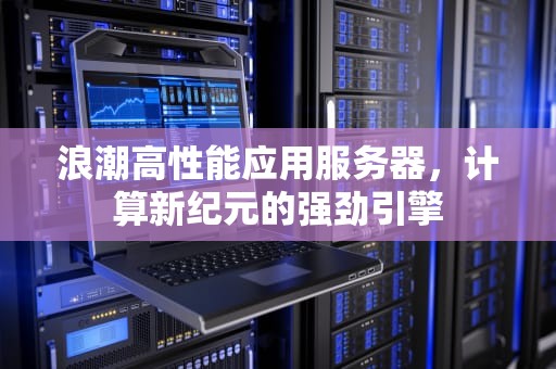 浪潮高性能应用服务器，计算新纪元的强劲引擎