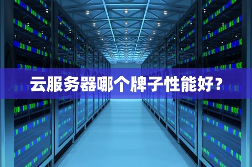 云服务器哪个牌子性能好？