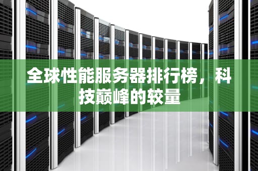 全球性能服务器排行榜，科技巅峰的较量