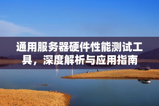 通用服务器硬件性能测试工具，深度解析与应用指南