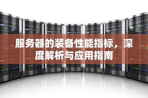 服务器的装备性能指标，深度解析与应用指南
