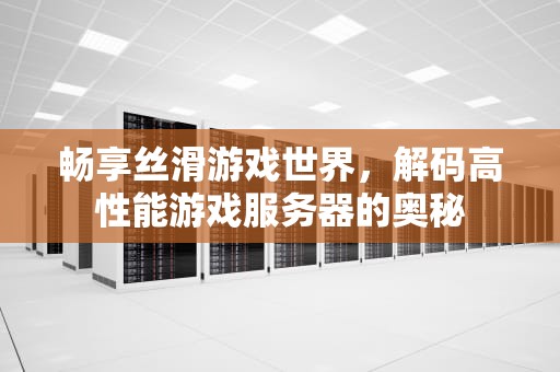 畅享丝滑游戏世界，解码高性能游戏服务器的奥秘