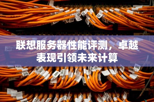联想服务器性能评测，卓越表现引领未来计算