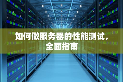 如何做服务器的性能测试，全面指南