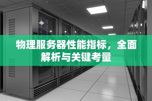 物理服务器性能指标，全面解析与关键考量