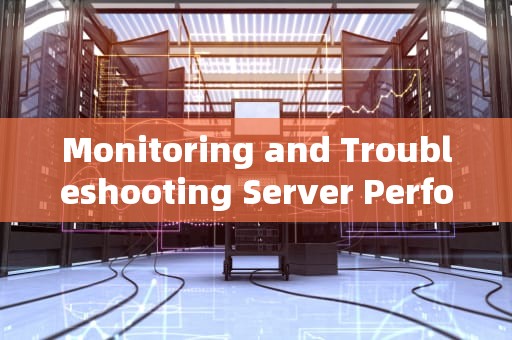 Monitoring and Troubleshooting Server Performance Metrics: A Comprehensive Guide