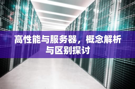 高性能与服务器，概念解析与区别探讨