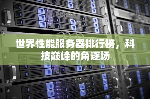 世界性能服务器排行榜，科技巅峰的角逐场