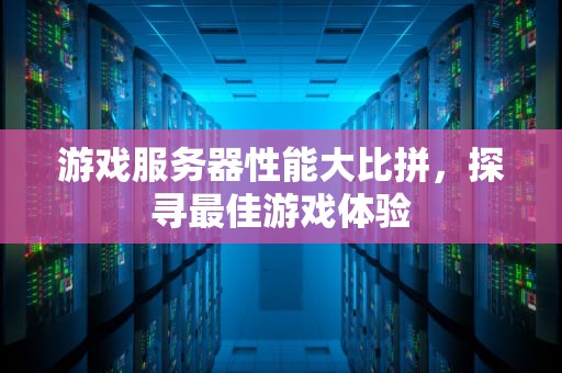 游戏服务器性能大比拼，探寻最佳游戏体验