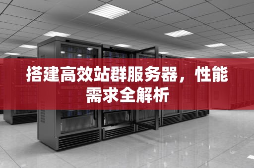 搭建高效站群服务器，性能需求全解析
