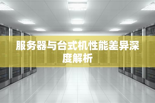 服务器与台式机性能差异深度解析