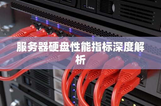 服务器硬盘性能指标深度解析