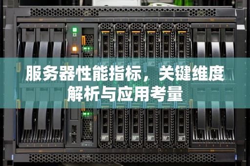 服务器性能指标，关键维度解析与应用考量