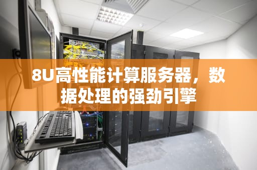 8U高性能计算服务器，数据处理的强劲引擎