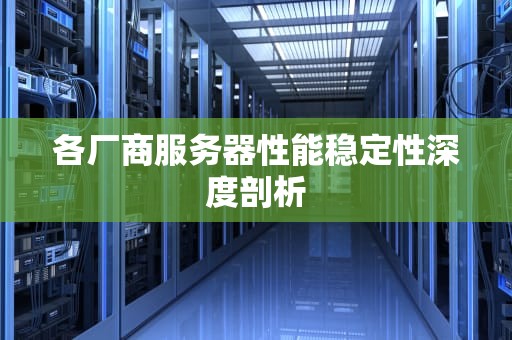各厂商服务器性能稳定性深度剖析