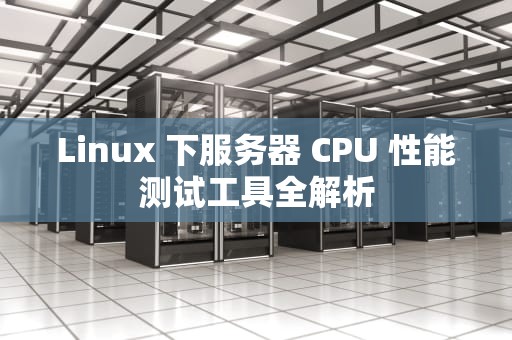 Linux 下服务器 CPU 性能测试工具全解析
