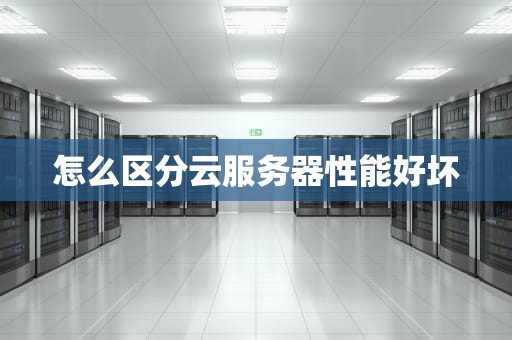 怎么区分云服务器性能好坏