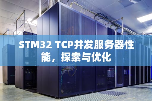 STM32 TCP并发服务器性能，探索与优化