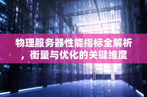 物理服务器性能指标全解析，衡量与优化的关键维度
