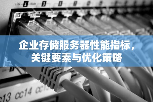 企业存储服务器性能指标，关键要素与优化策略