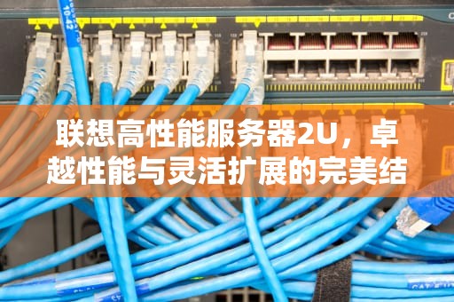 联想高性能服务器2U，卓越性能与灵活扩展的完美结合