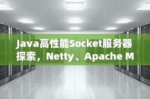 Java高性能Socket服务器探索，Netty、Apache MINA与Grizzly的较量