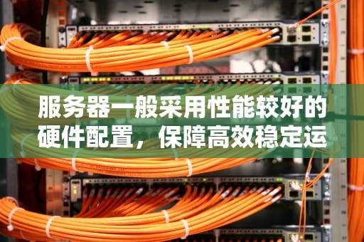 服务器一般采用性能较好的硬件配置，保障高效稳定运行的关键