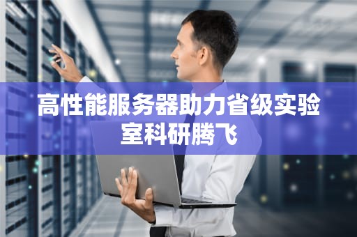 高性能服务器助力省级实验室科研腾飞
